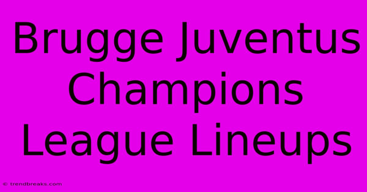 Brugge Juventus Champions League Lineups