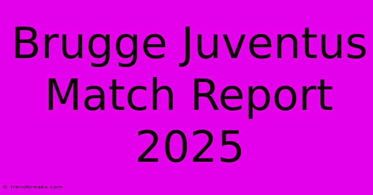 Brugge Juventus Match Report 2025