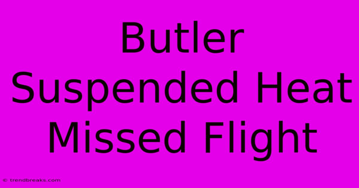 Butler Suspended Heat Missed Flight