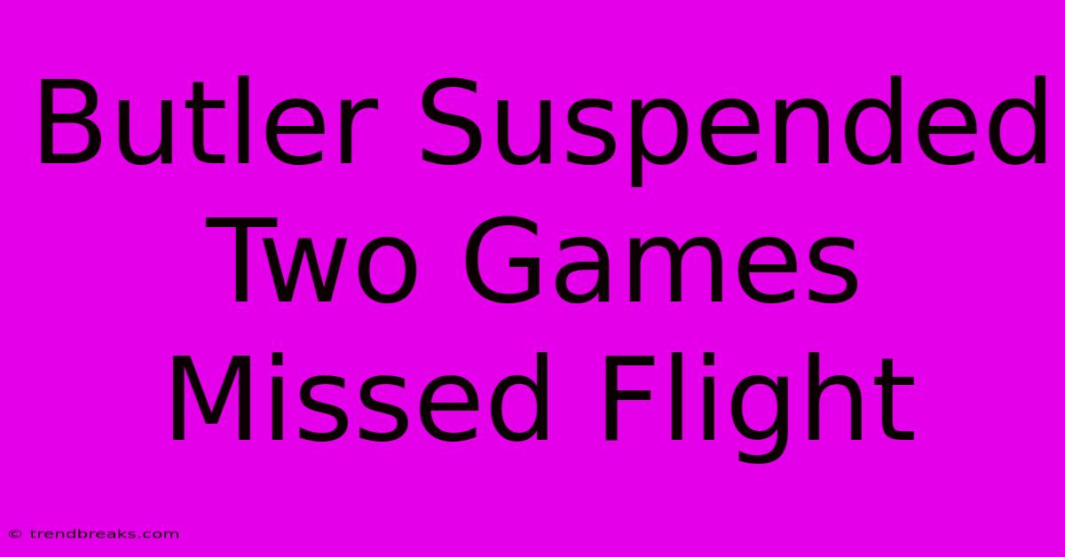 Butler Suspended Two Games Missed Flight