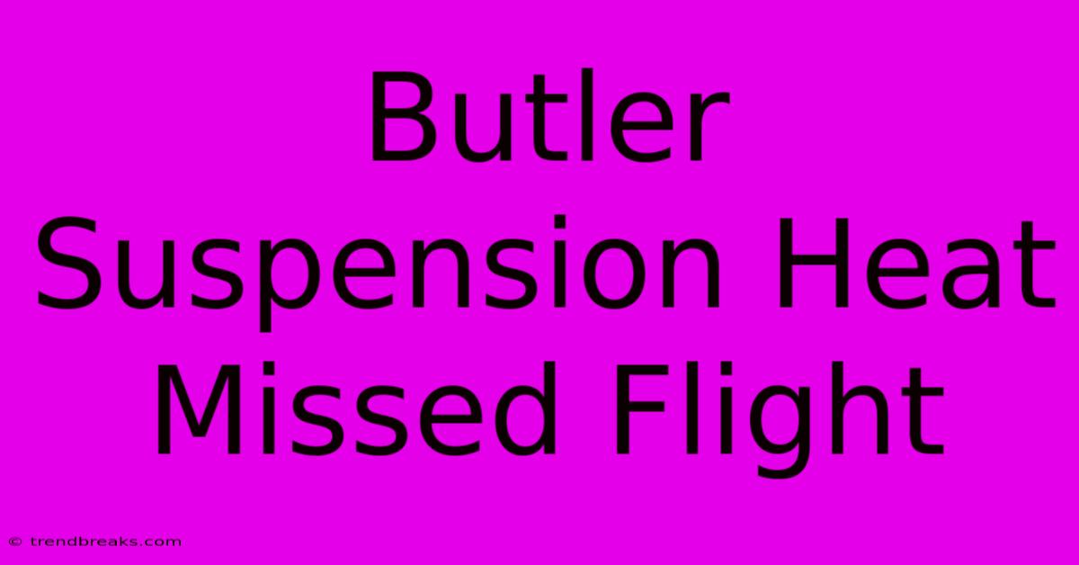 Butler Suspension Heat Missed Flight