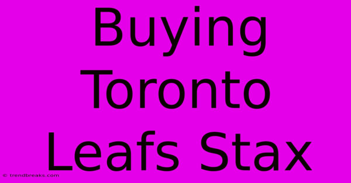 Buying Toronto Leafs Stax