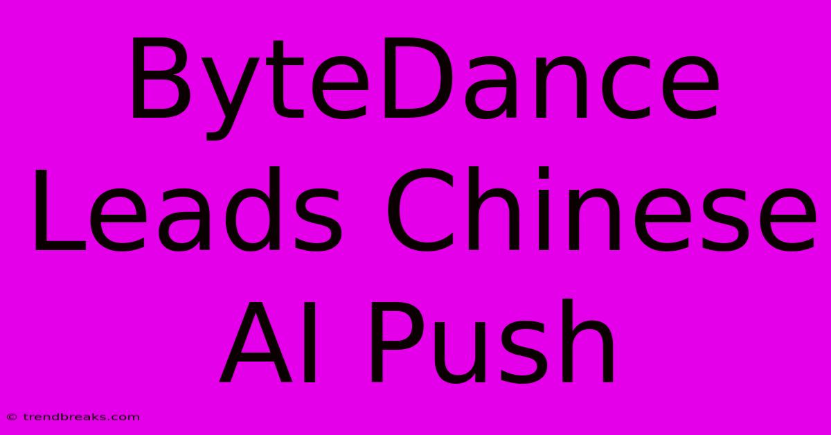 ByteDance Leads Chinese AI Push