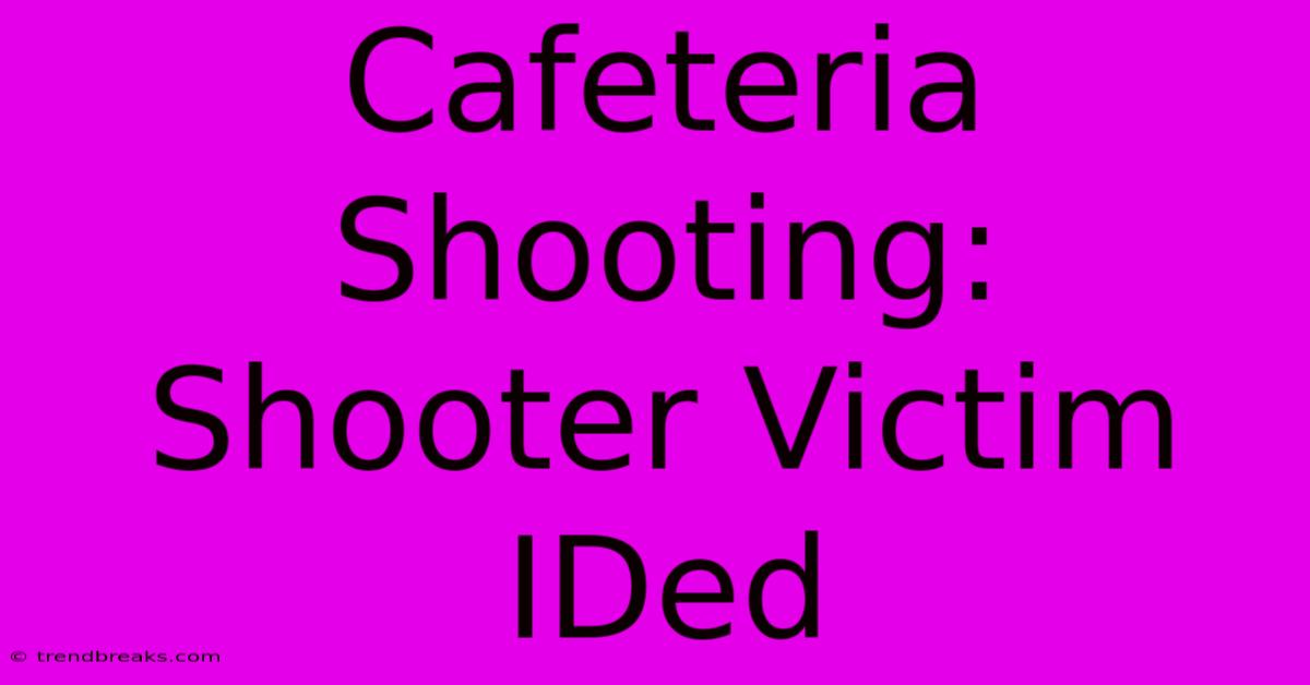 Cafeteria Shooting: Shooter Victim IDed