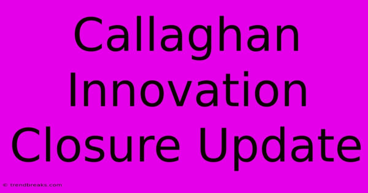 Callaghan Innovation Closure Update