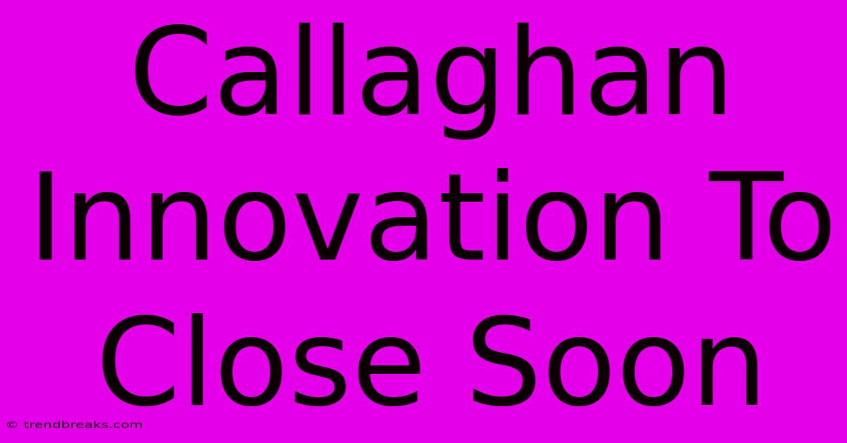 Callaghan Innovation To Close Soon