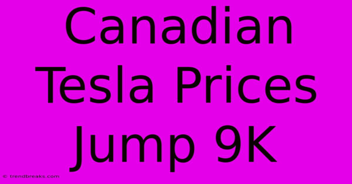 Canadian Tesla Prices Jump 9K