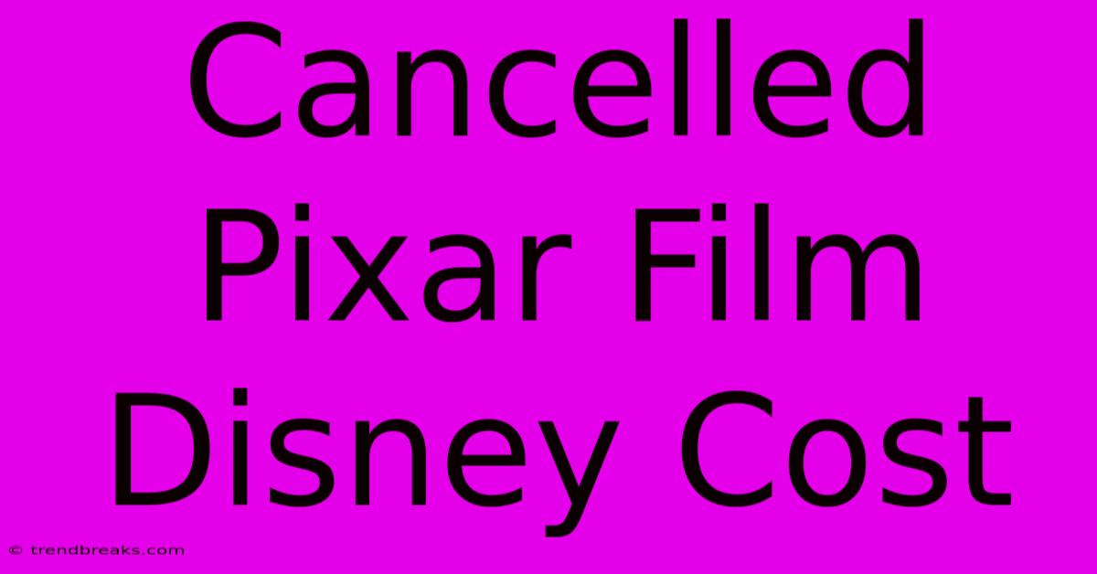 Cancelled Pixar Film Disney Cost