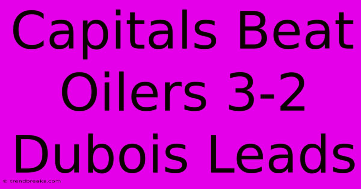 Capitals Beat Oilers 3-2 Dubois Leads