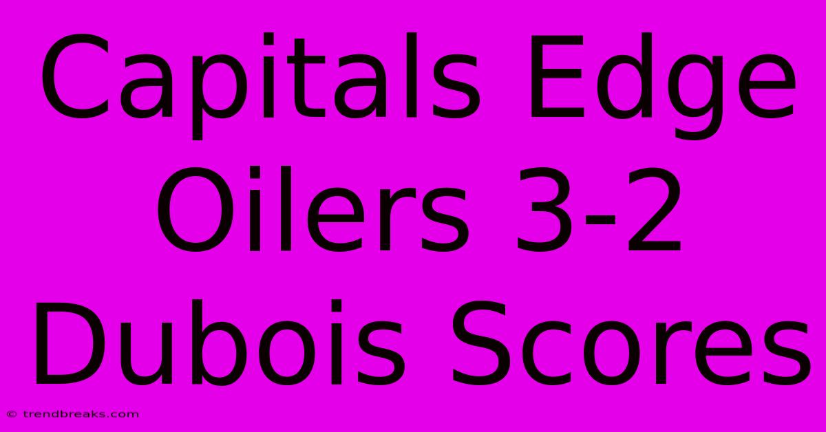 Capitals Edge Oilers 3-2 Dubois Scores