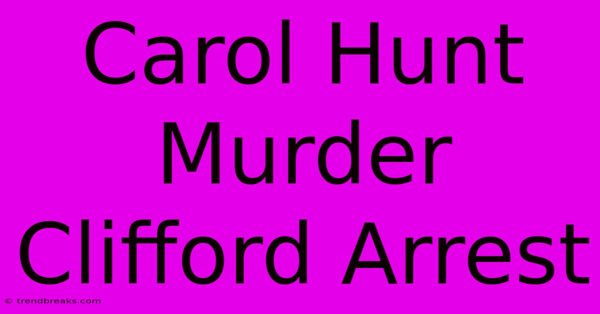 Carol Hunt Murder Clifford Arrest