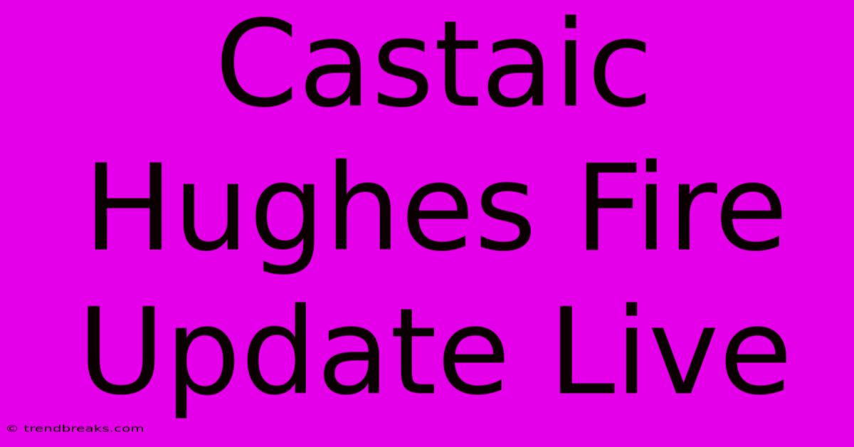 Castaic Hughes Fire Update Live