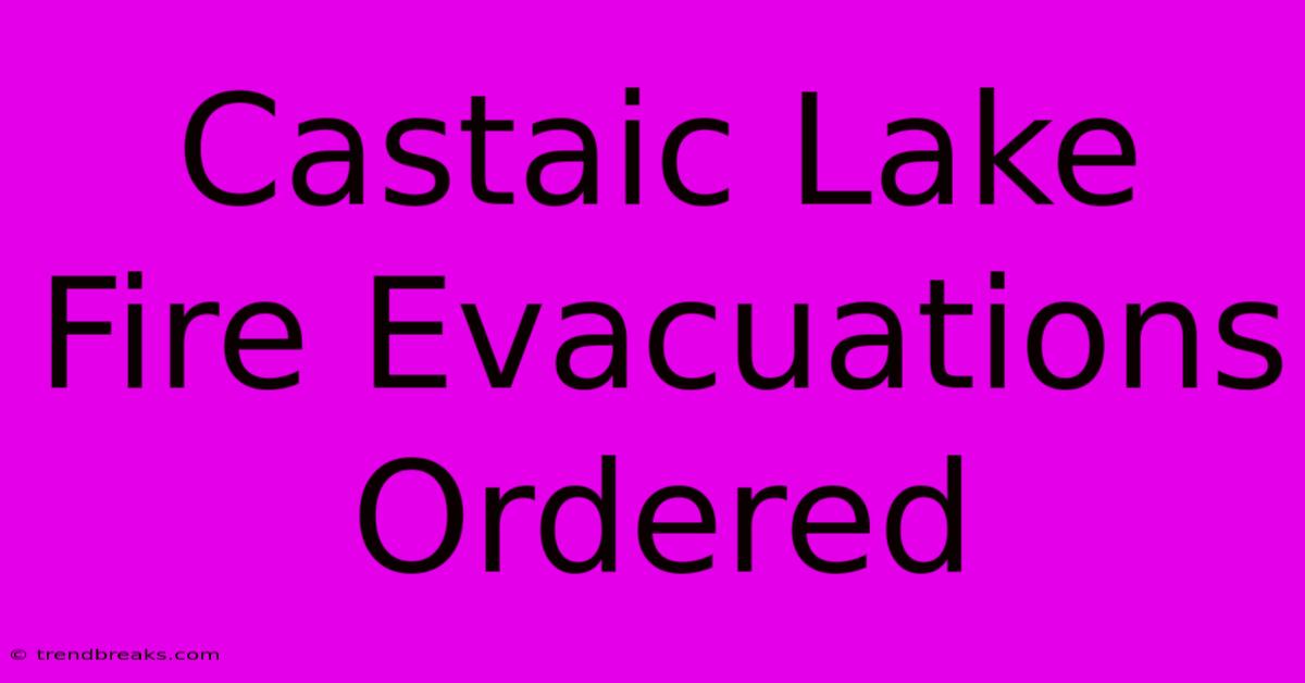 Castaic Lake Fire Evacuations Ordered