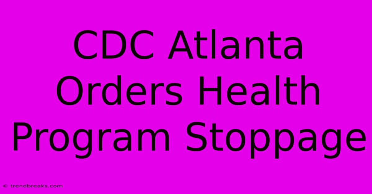 CDC Atlanta Orders Health Program Stoppage