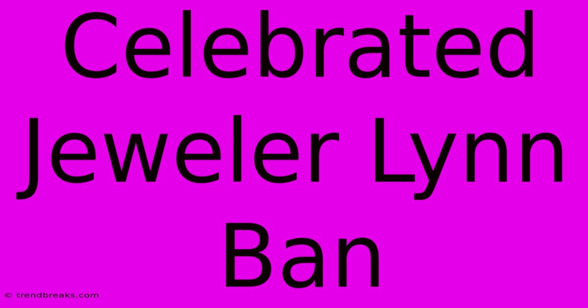 Celebrated Jeweler Lynn Ban