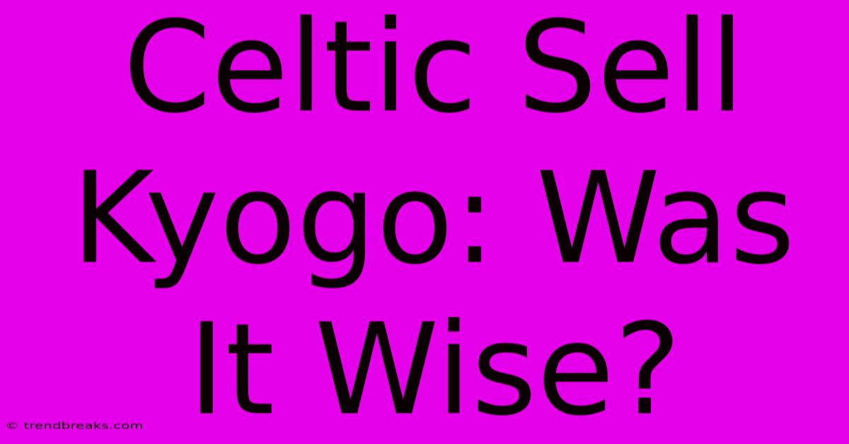 Celtic Sell Kyogo: Was It Wise?