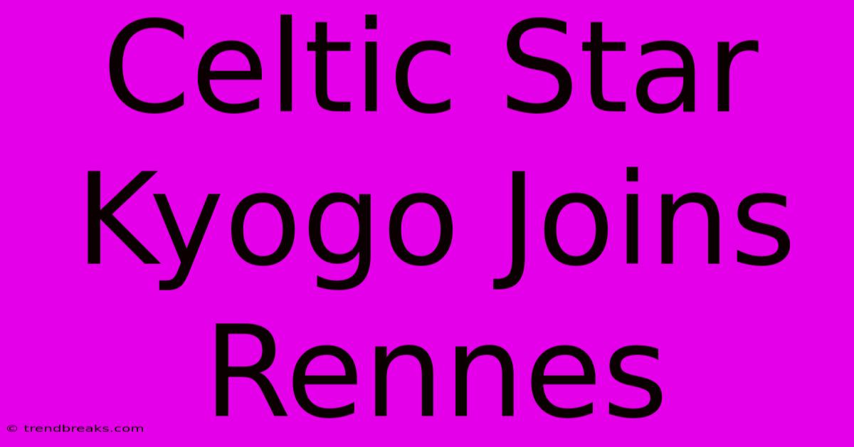 Celtic Star Kyogo Joins Rennes