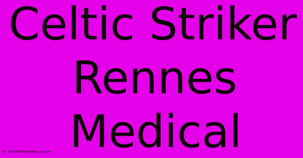 Celtic Striker Rennes Medical