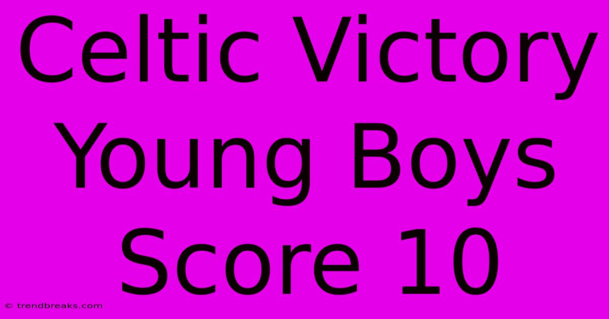 Celtic Victory Young Boys Score 10