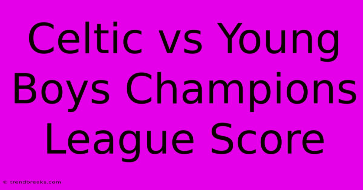 Celtic Vs Young Boys Champions League Score