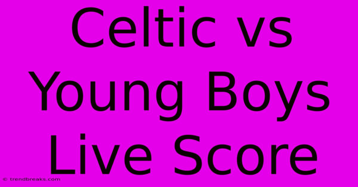 Celtic Vs Young Boys Live Score