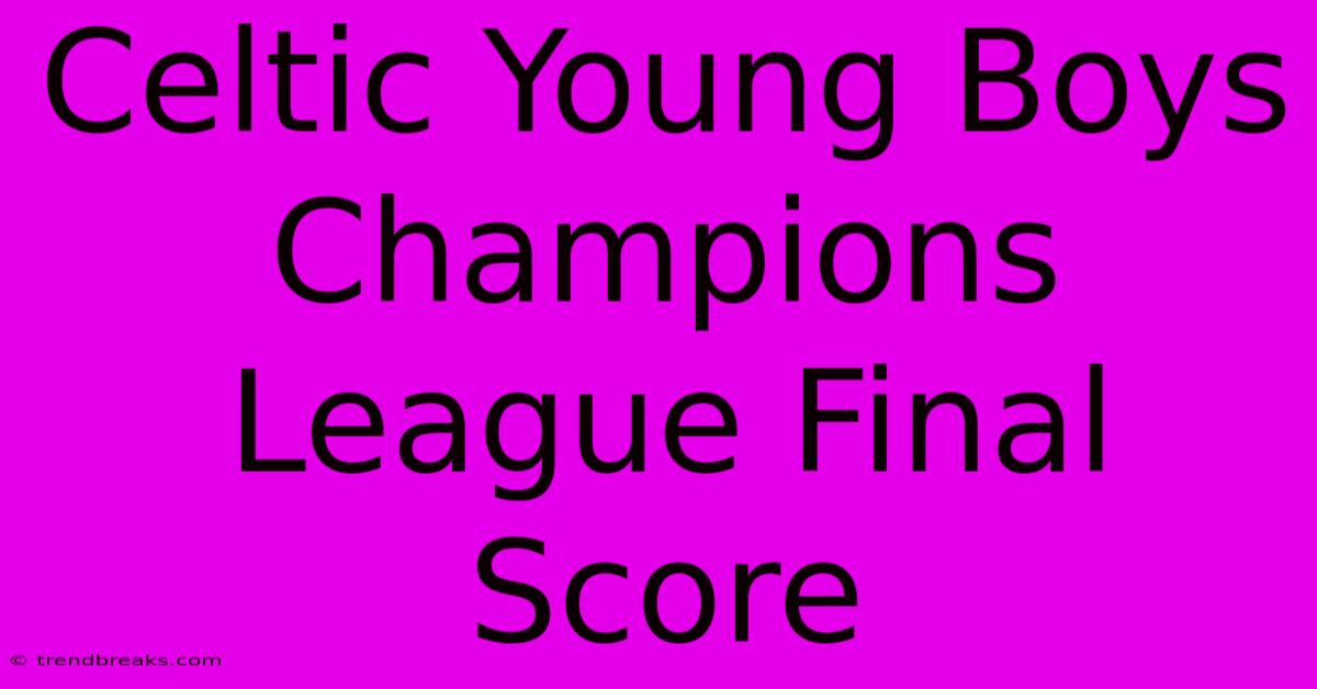 Celtic Young Boys Champions League Final Score