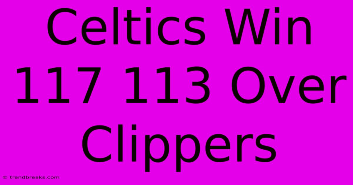 Celtics Win 117 113 Over Clippers