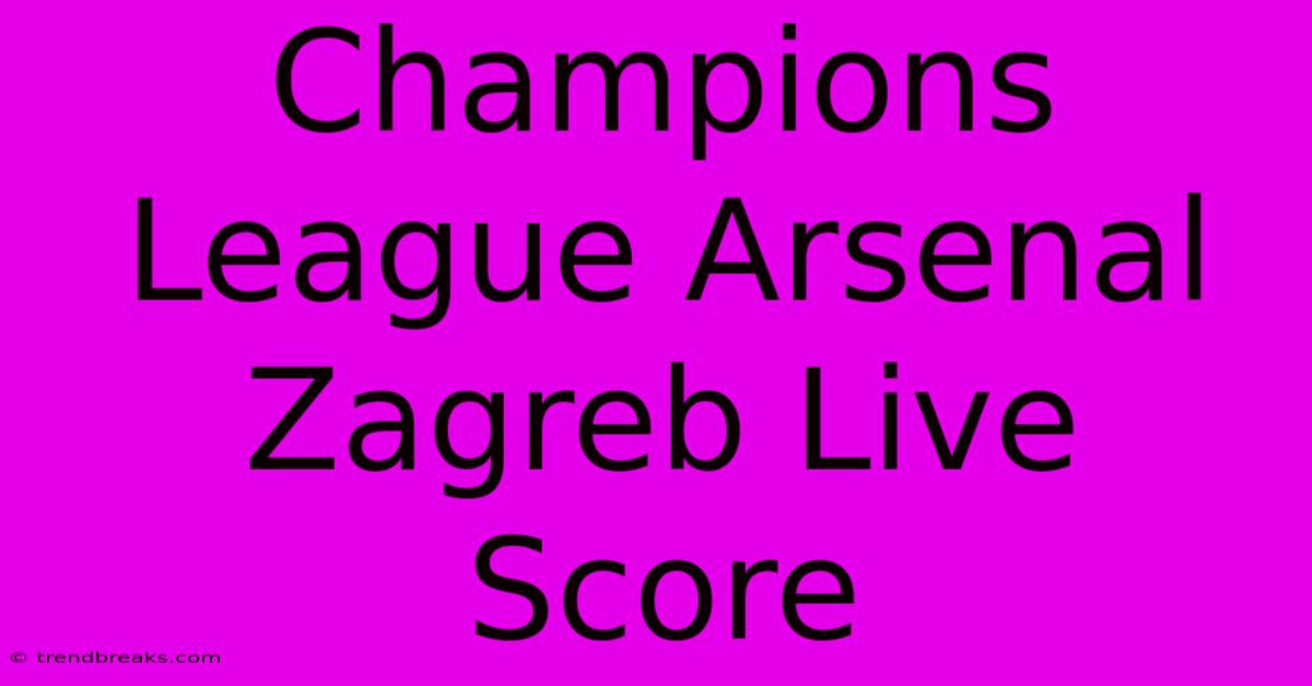 Champions League Arsenal Zagreb Live Score