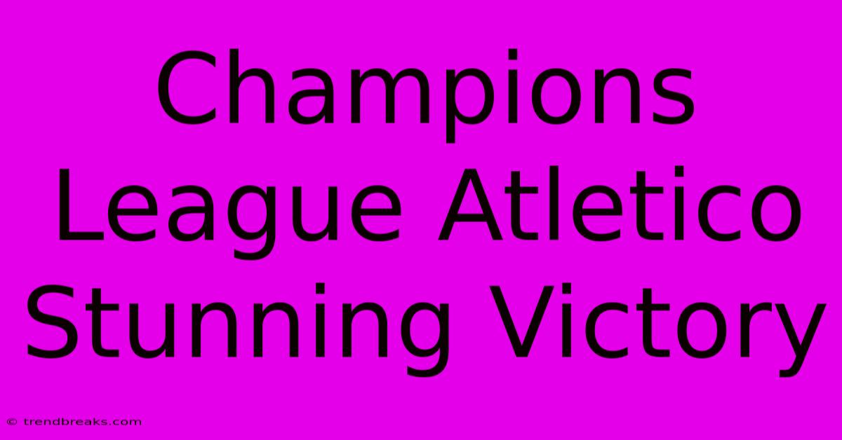 Champions League Atletico Stunning Victory