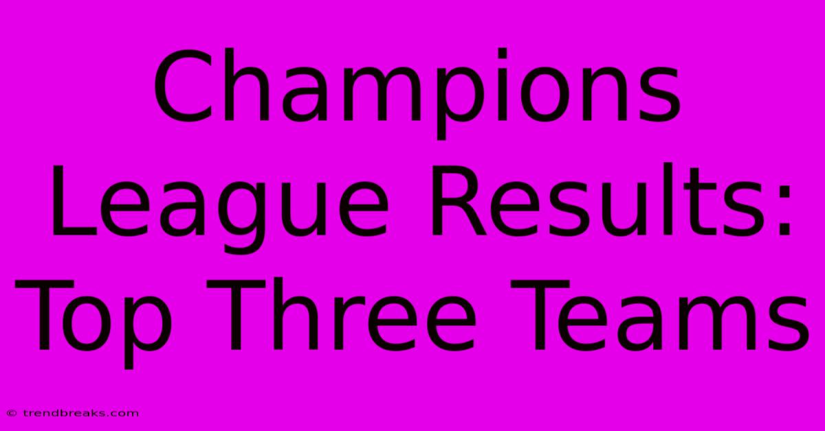 Champions League Results: Top Three Teams