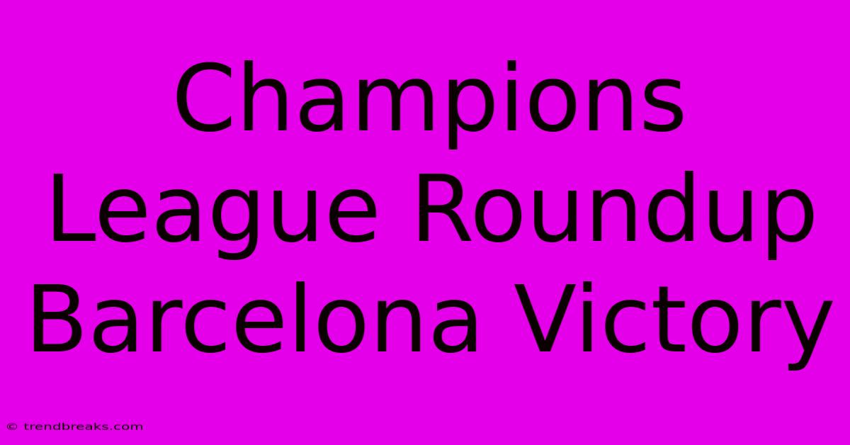 Champions League Roundup Barcelona Victory