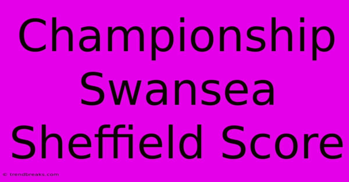 Championship Swansea Sheffield Score