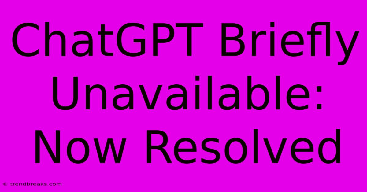 ChatGPT Briefly Unavailable: Now Resolved