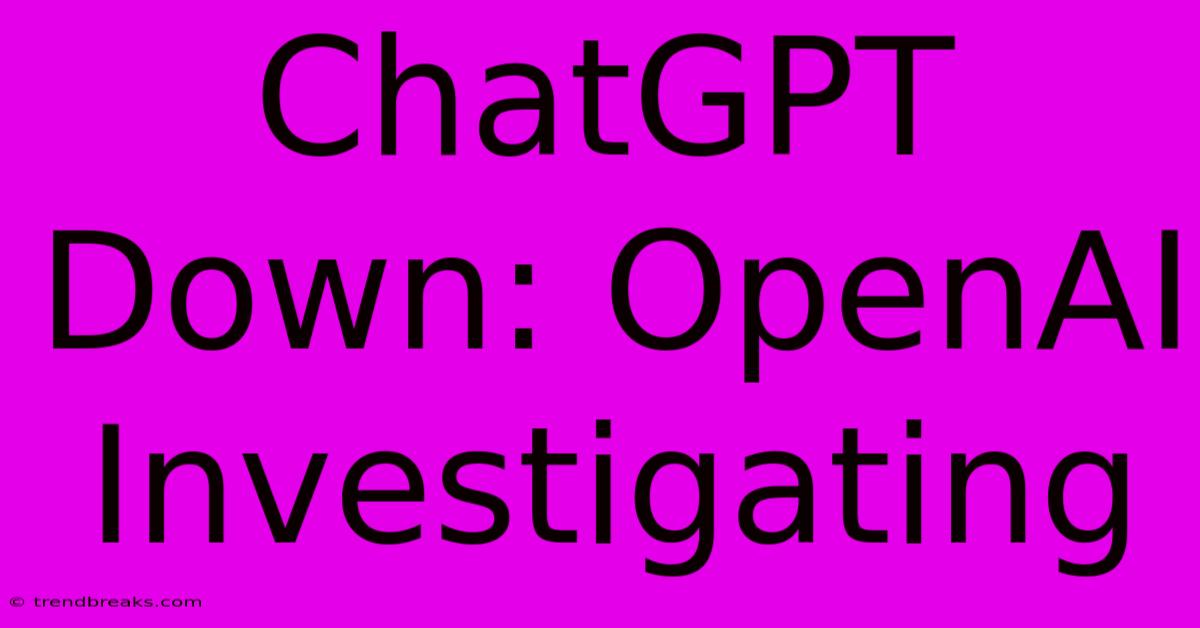 ChatGPT Down: OpenAI Investigating