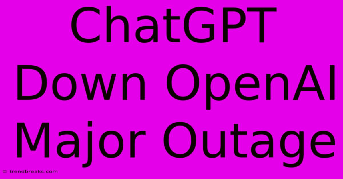 ChatGPT Down OpenAI Major Outage