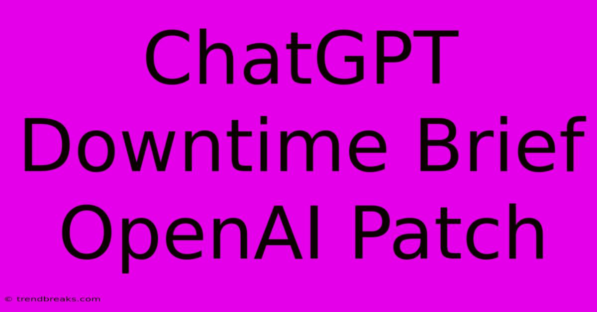 ChatGPT Downtime Brief OpenAI Patch