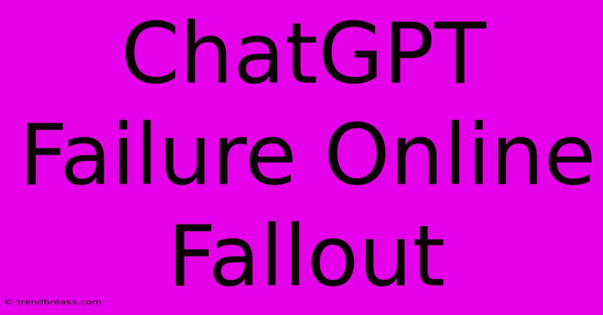 ChatGPT Failure Online Fallout