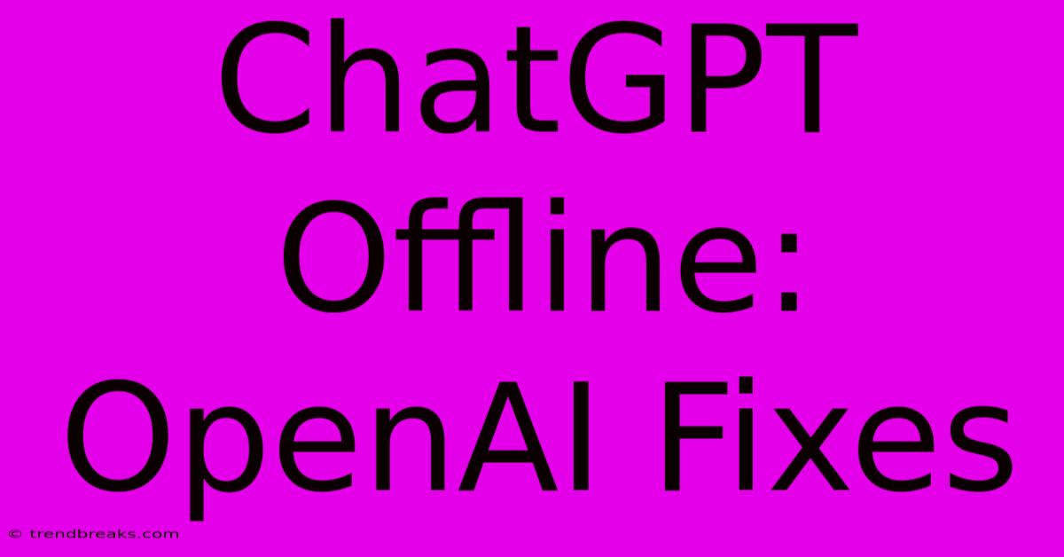 ChatGPT Offline: OpenAI Fixes