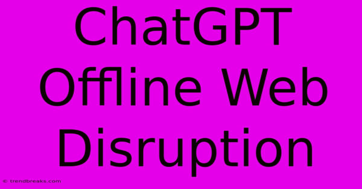 ChatGPT Offline Web Disruption