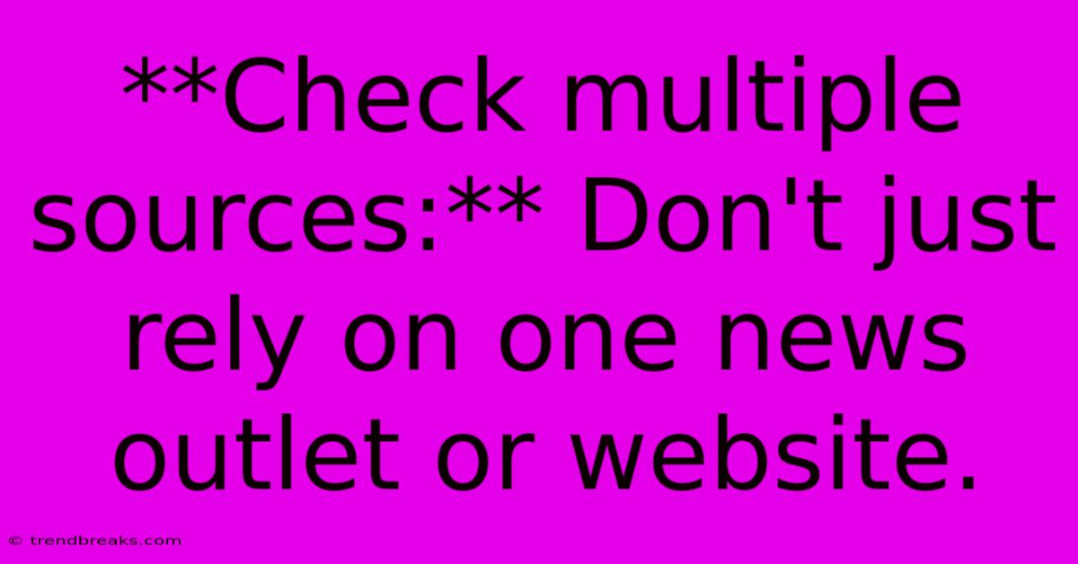 **Check Multiple Sources:** Don't Just Rely On One News Outlet Or Website.