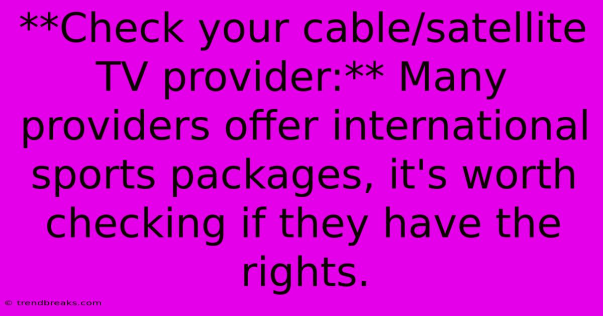 **Check Your Cable/satellite TV Provider:** Many Providers Offer International Sports Packages, It's Worth Checking If They Have The Rights.