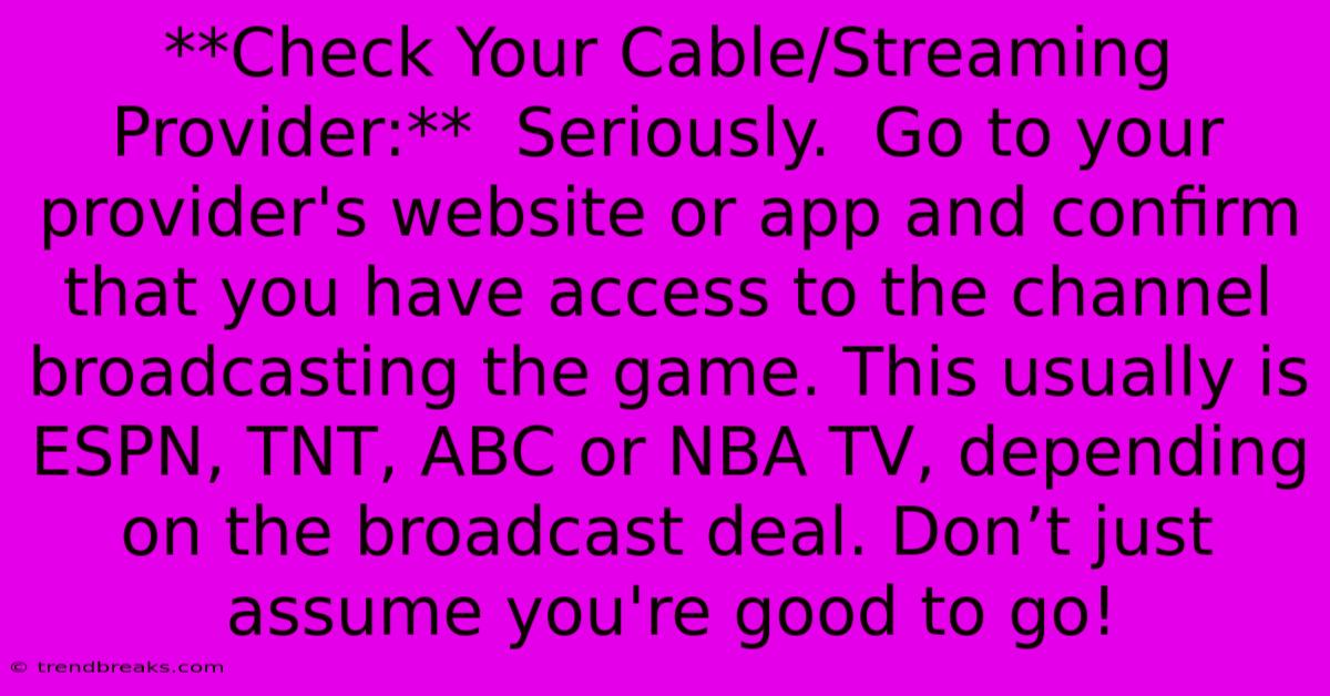 **Check Your Cable/Streaming Provider:**  Seriously.  Go To Your Provider's Website Or App And Confirm That You Have Access To The Channel Broadcasting The Game. This Usually Is ESPN, TNT, ABC Or NBA TV, Depending On The Broadcast Deal. Don’t Just Assume You're Good To Go!