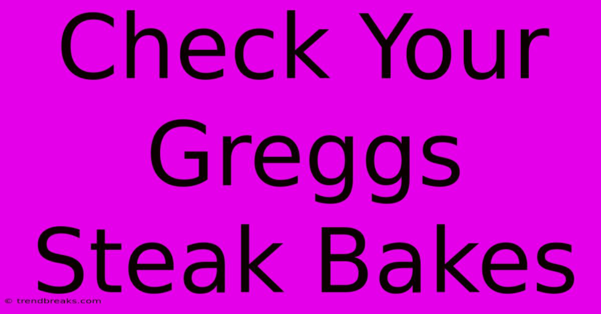 Check Your Greggs Steak Bakes