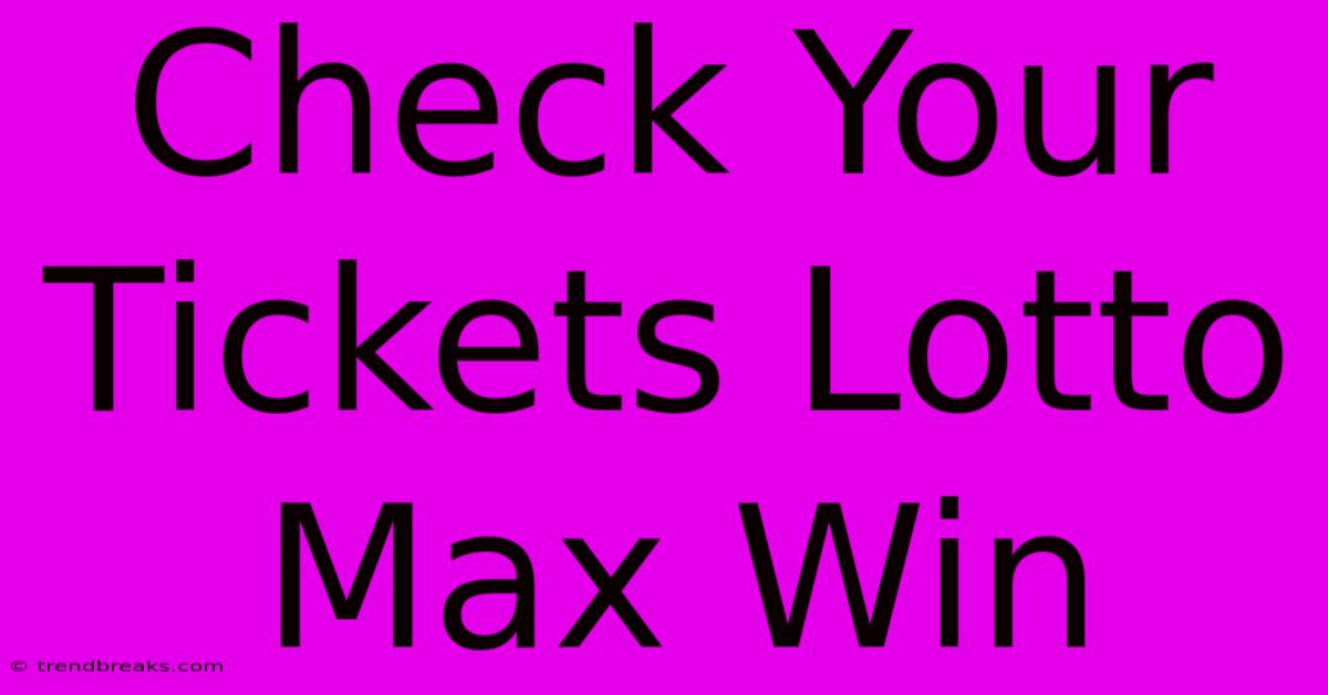 Check Your Tickets Lotto Max Win