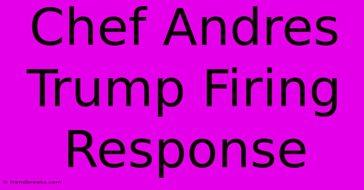 Chef Andres Trump Firing Response