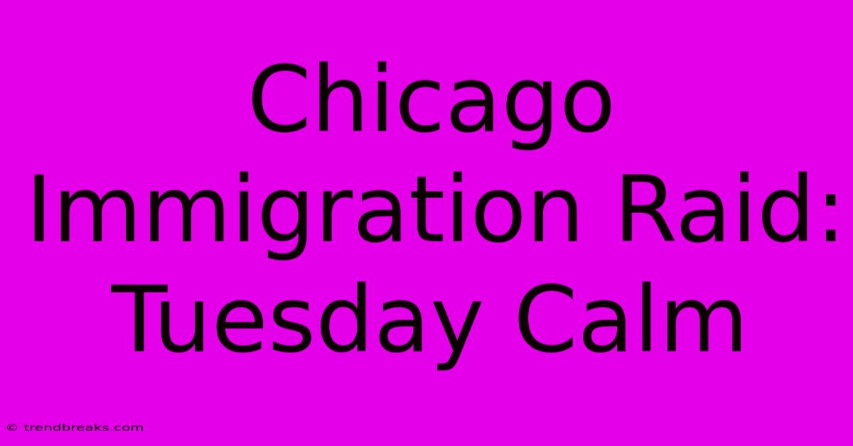 Chicago Immigration Raid: Tuesday Calm