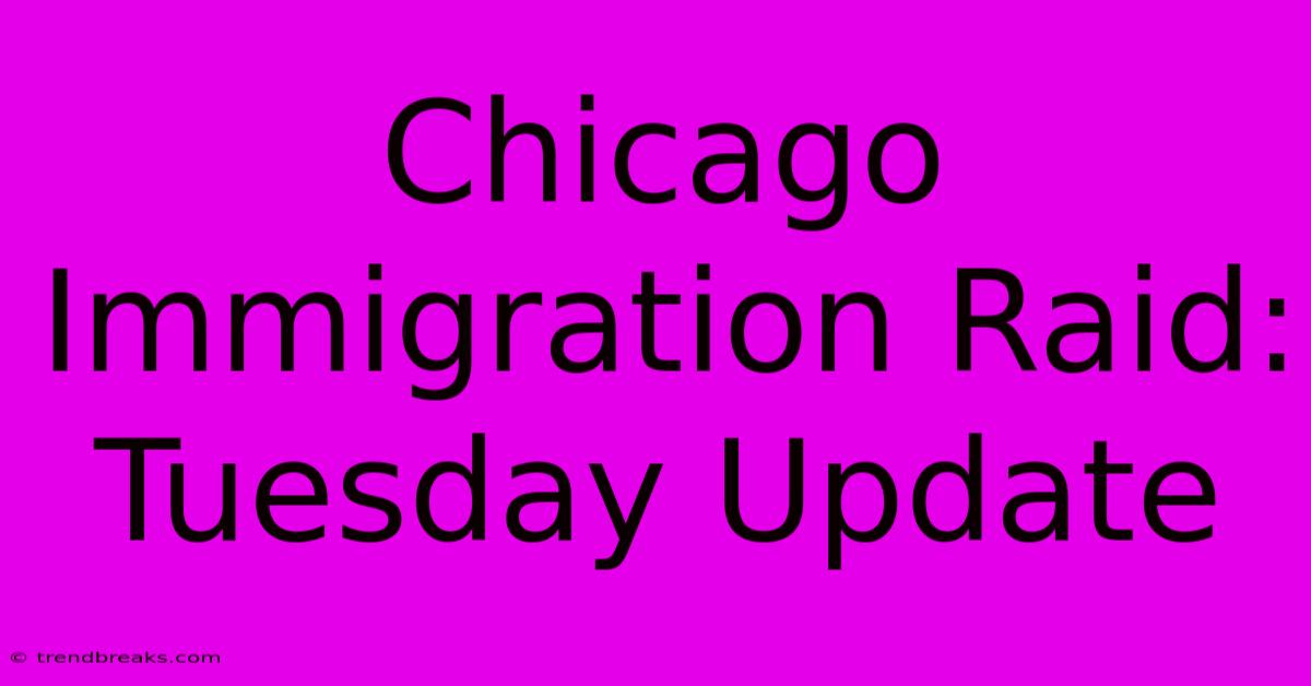 Chicago Immigration Raid: Tuesday Update