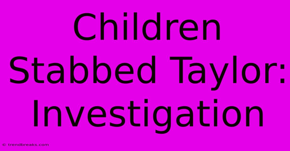 Children Stabbed Taylor: Investigation