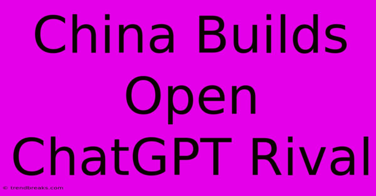 China Builds Open ChatGPT Rival