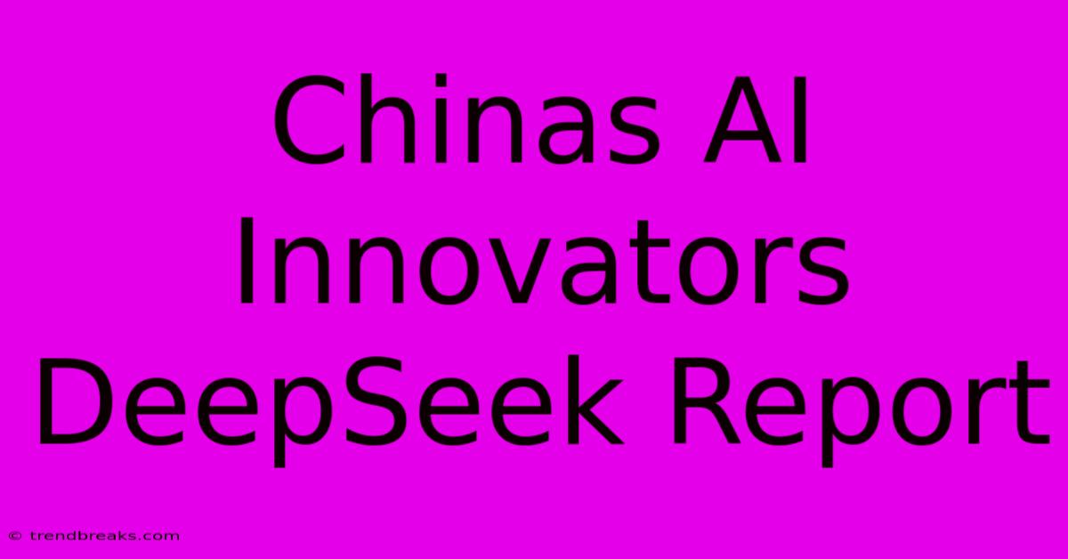 Chinas AI Innovators DeepSeek Report